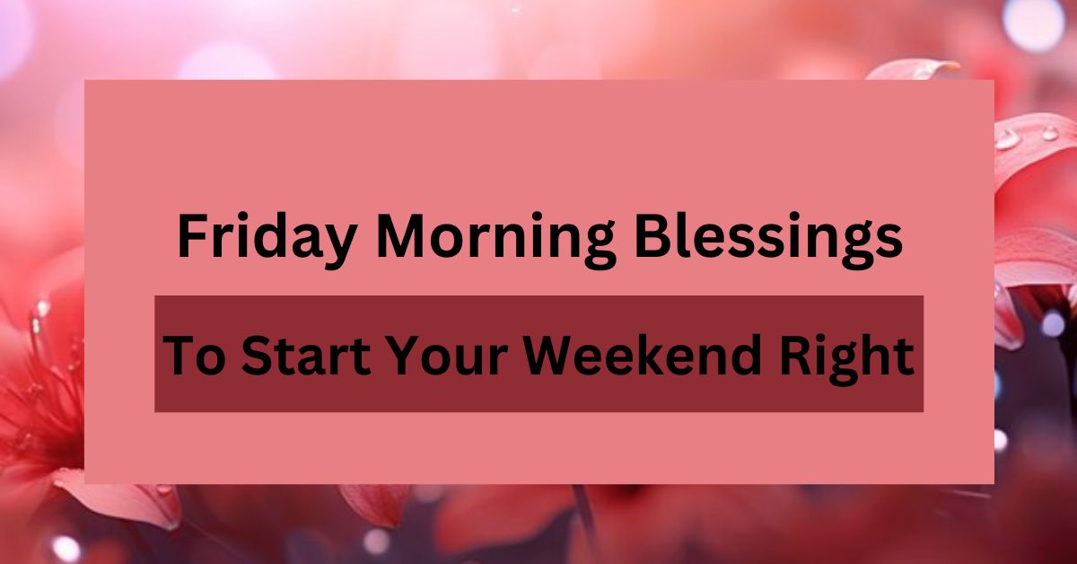 70+ Friday Morning Blessings To Start Your Weekend Right