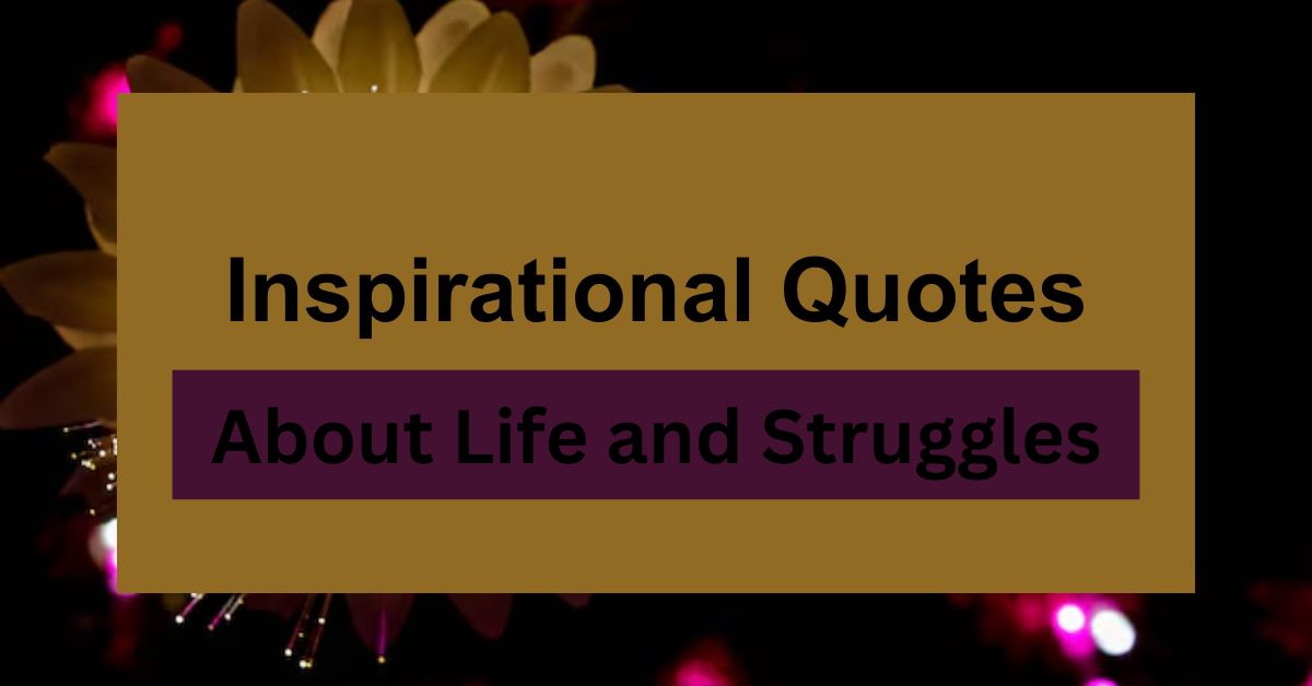 70+ Inspirational Quotes About Life and Struggles to Keep You Going