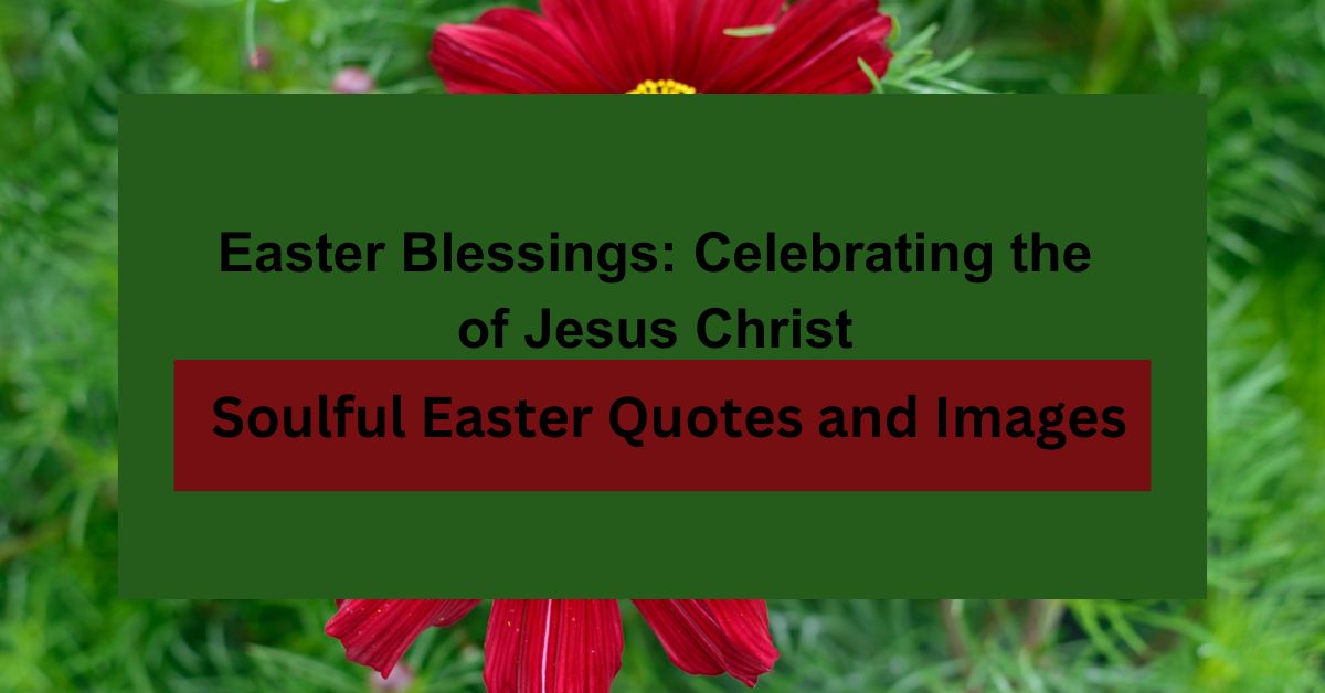 Easter Blessings: Celebrating the Resurrection of Jesus Christ with Soulful Easter Quotes and Images