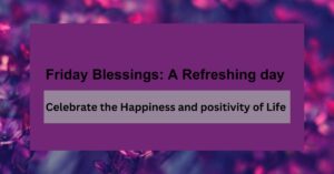 Friday Blessings: A Refreshing day to celebrate the Happiness and positivity of Life