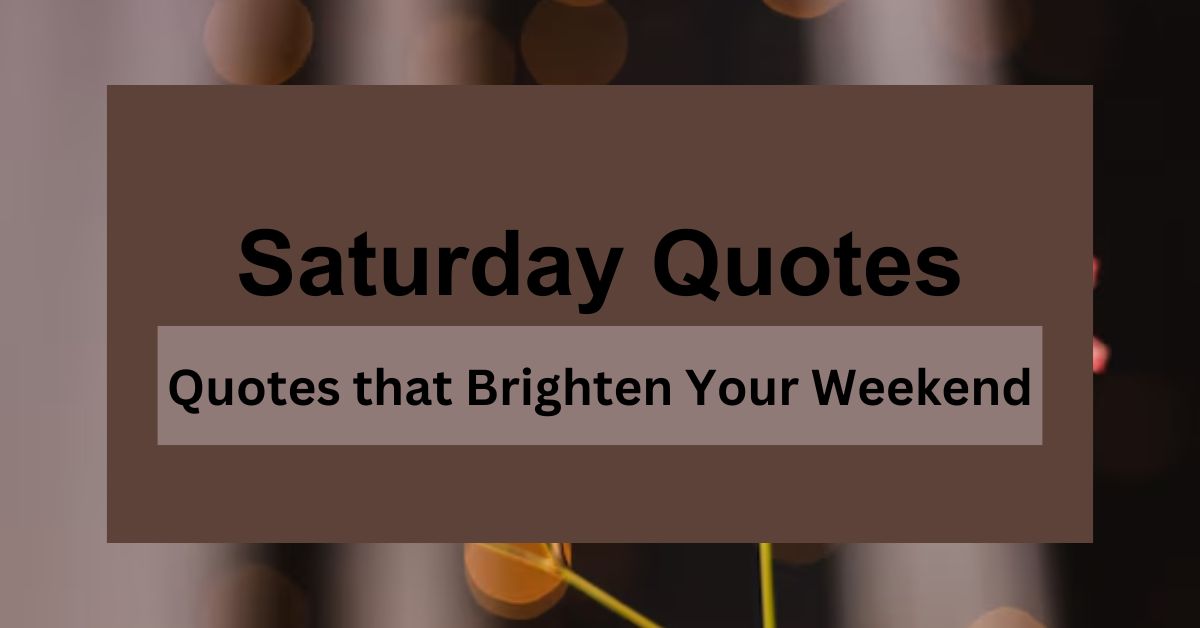 Saturday Quotes: Quotes that Brighten Your Weekend