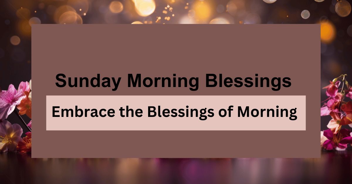 Sunday Morning Blessings: Embrace the Blessings of Morning with Open Arms