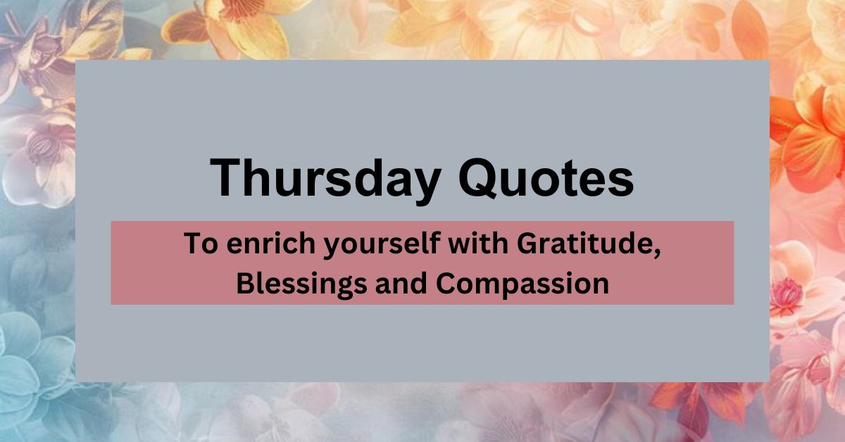 Thursday Quotes: To enrich yourself with Gratitude, Blessings and Compassion