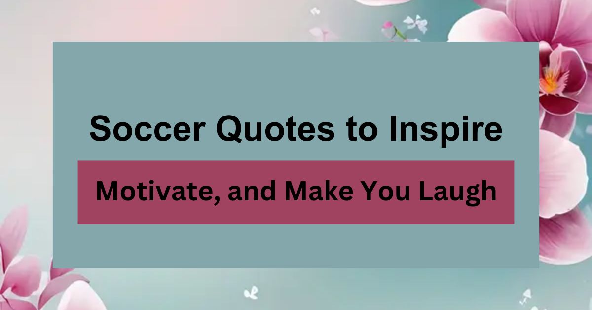 Top 140 Soccer Quotes to Inspire, Motivate, and Make You Laugh